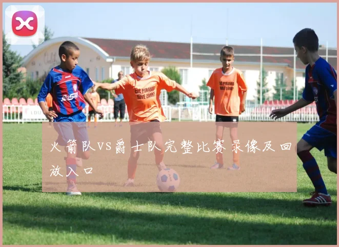 火箭队vs爵士队完整比赛录像及回放入口