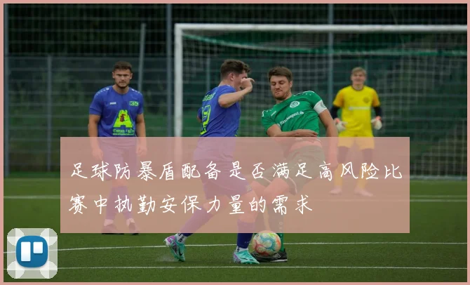 足球防暴盾配备是否满足高风险比赛中执勤安保力量的需求